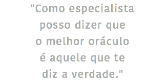 "Como especialista
posso dizer que
o melhor oráculo  é aquele que te
diz a verdade."
